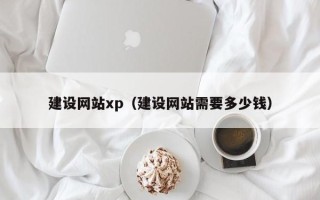 武威建设网站xp（建设网站需要多少钱）