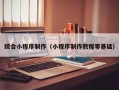 武威综合小程序制作（小程序制作教程零基础）