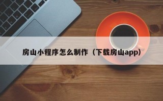 武威房山小程序怎么制作（下载房山app）