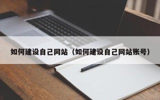 武威如何建设自己网站（如何建设自己网站账号）