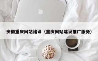 武威安徽重庆网站建设（重庆网站建设推广服务）