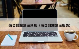 武威海口网站建设讯息（海口网站建设服务）