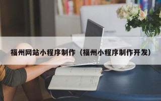 武威福州网站小程序制作（福州小程序制作开发）