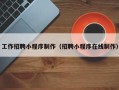 武威工作招聘小程序制作（招聘小程序在线制作）