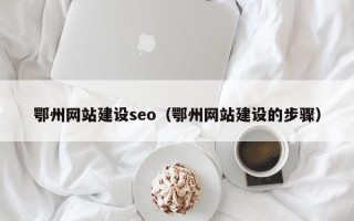 武威鄂州网站建设seo（鄂州网站建设的步骤）