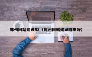 武威郑州网站建设58（郑州网站建设哪里好）