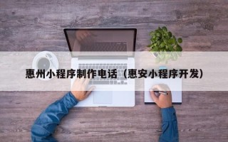 武威惠州小程序制作电话（惠安小程序开发）
