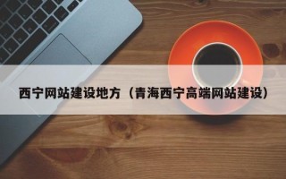 武威西宁网站建设地方（青海西宁高端网站建设）