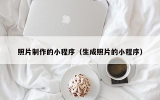 武威照片制作的小程序（生成照片的小程序）
