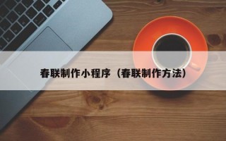 武威春联制作小程序（春联制作方法）