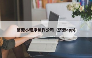 武威济源小程序制作公司（济源app）